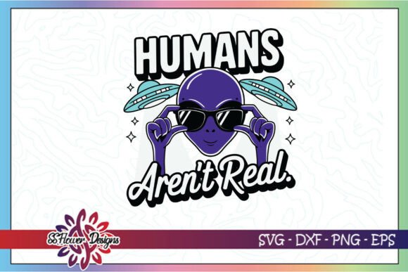 Alien Humans Aren t Real Funny SVG Review